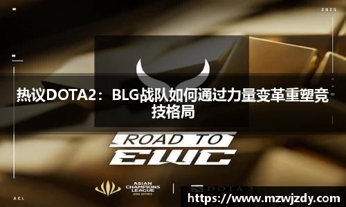 热议DOTA2：BLG战队如何通过力量变革重塑竞技格局