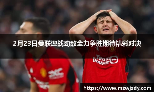 2月23日曼联迎战劲敌全力争胜期待精彩对决