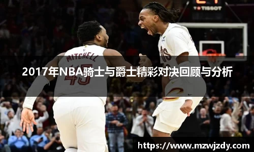 2017年NBA骑士与爵士精彩对决回顾与分析